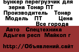 Бункер-перегрузчик для зерна Тонар ПТ1-050 › Производитель ­ Тонар › Модель ­ ПТ1-050 › Цена ­ 5 040 000 - Все города Авто » Спецтехника   . Адыгея респ.,Майкоп г.